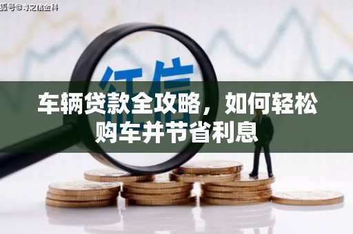 学甲车辆贷款全攻略，如何轻松购车并节省利息