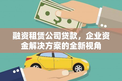 学甲融资租赁公司贷款，企业资金解决方案的全新视角