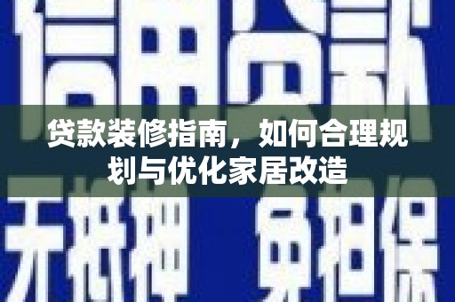 学甲贷款装修指南，如何合理规划与优化家居改造
