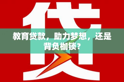 学甲教育贷款，助力梦想，还是背负枷锁？