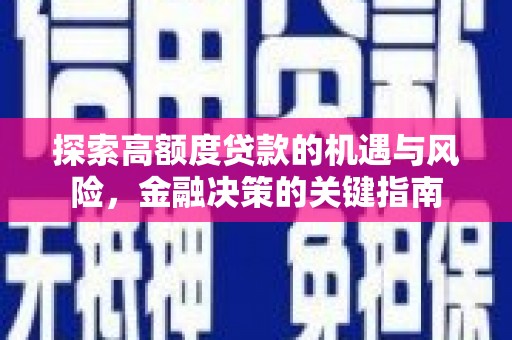 学甲探索高额度贷款的机遇与风险，金融决策的关键指南