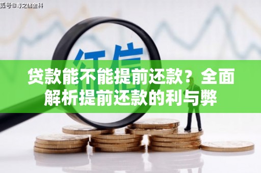 学甲贷款能不能提前还款？全面解析提前还款的利与弊
