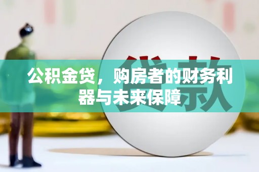 学甲公积金贷，购房者的财务利器与未来保障