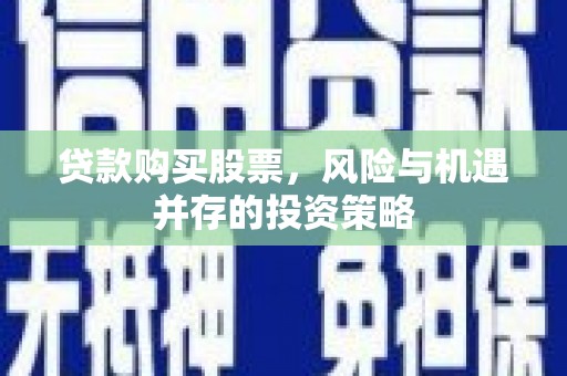 学甲贷款购买股票，风险与机遇并存的投资策略