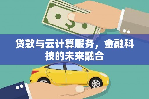 学甲贷款与云计算服务，金融科技的未来融合
