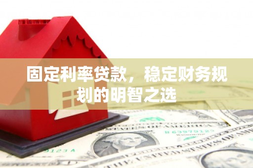 学甲固定利率贷款，稳定财务规划的明智之选