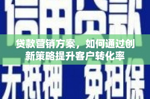 学甲贷款营销方案，如何通过创新策略提升客户转化率