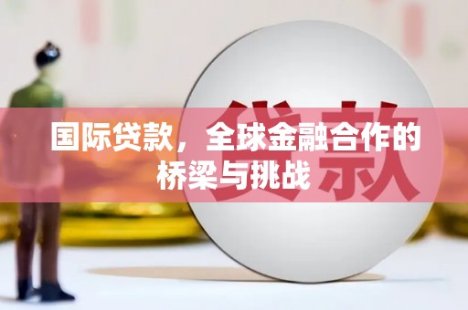 学甲国际贷款，全球金融合作的桥梁与挑战
