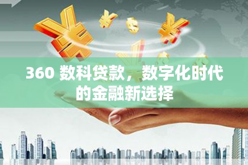 学甲360 数科贷款，数字化时代的金融新选择