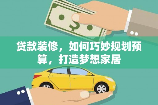 学甲贷款装修，如何巧妙规划预算，打造梦想家居