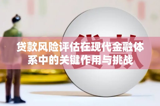 学甲贷款风险评估在现代金融体系中的关键作用与挑战