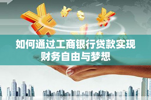 学甲如何通过工商银行贷款实现财务自由与梦想
