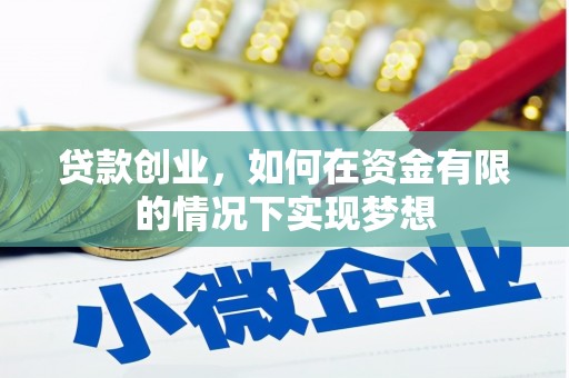 学甲贷款创业，如何在资金有限的情况下实现梦想