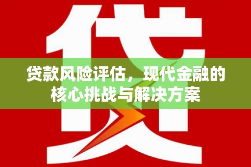 学甲贷款风险评估，现代金融的核心挑战与解决方案