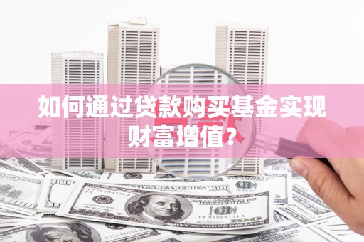 学甲如何通过贷款购买基金实现财富增值？