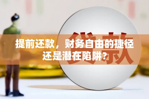 学甲提前还款，财务自由的捷径还是潜在陷阱？