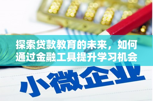 学甲探索贷款教育的未来，如何通过金融工具提升学习机会