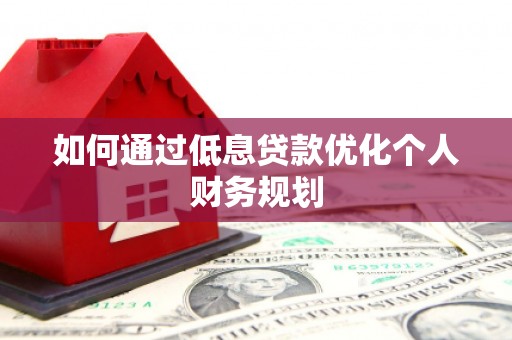 学甲如何通过低息贷款优化个人财务规划