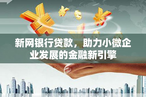 学甲新网银行贷款，助力小微企业发展的金融新引擎
