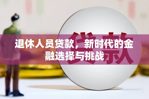 学甲退休人员贷款，新时代的金融选择与挑战