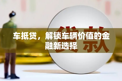 学甲车抵贷，解锁车辆价值的金融新选择