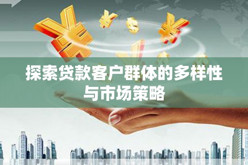 学甲探索贷款客户群体的多样性与市场策略