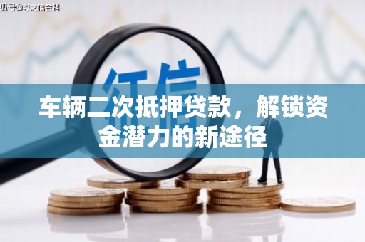 学甲车辆二次抵押贷款，解锁资金潜力的新途径