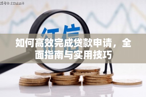 学甲如何高效完成贷款申请，全面指南与实用技巧