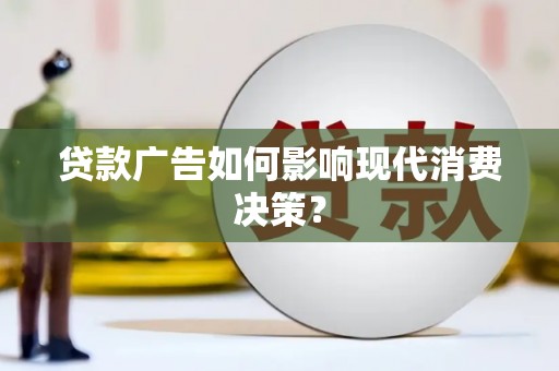 学甲贷款广告如何影响现代消费决策？