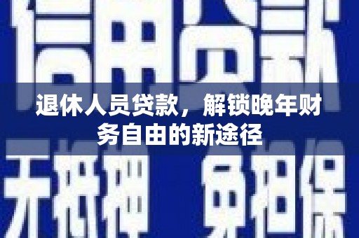 学甲退休人员贷款，解锁晚年财务自由的新途径