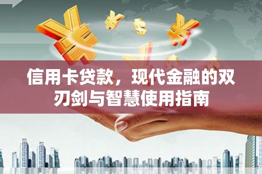 学甲信用卡贷款，现代金融的双刃剑与智慧使用指南