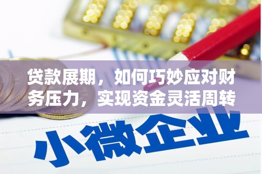 学甲贷款展期，如何巧妙应对财务压力，实现资金灵活周转