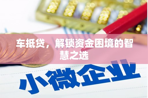 学甲车抵贷，解锁资金困境的智慧之选