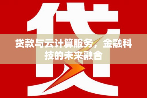 学甲贷款与云计算服务，金融科技的未来融合