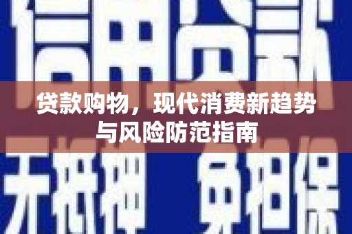 学甲贷款购物，现代消费新趋势与风险防范指南