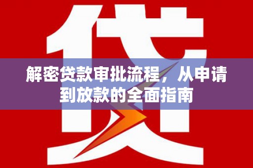 学甲解密贷款审批流程，从申请到放款的全面指南