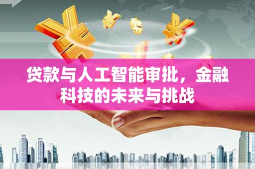学甲贷款与人工智能审批，金融科技的未来与挑战