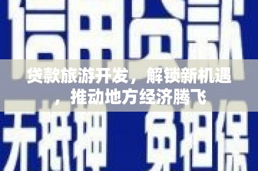 学甲贷款旅游开发，解锁新机遇，推动地方经济腾飞