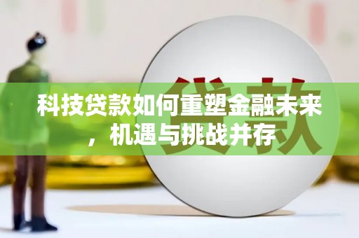 学甲科技贷款如何重塑金融未来，机遇与挑战并存