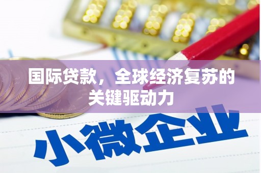学甲国际贷款，全球经济复苏的关键驱动力