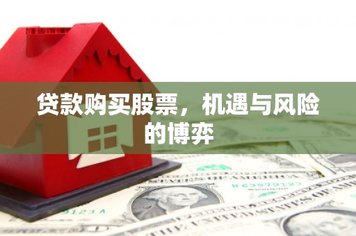 学甲贷款购买股票，机遇与风险的博弈