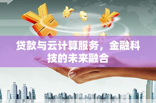 学甲贷款与云计算服务，金融科技的未来融合