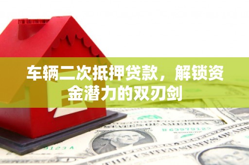 学甲车辆二次抵押贷款，解锁资金潜力的双刃剑