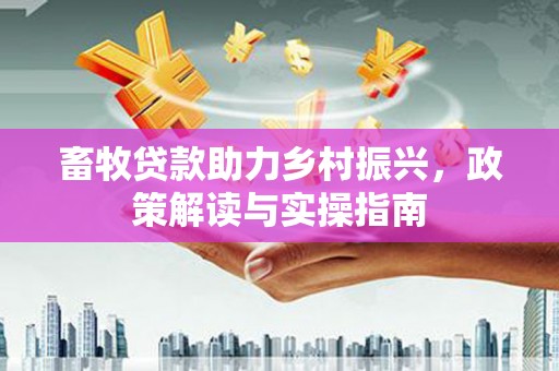 学甲畜牧贷款助力乡村振兴，政策解读与实操指南