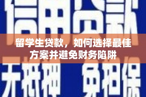 学甲留学生贷款，如何选择最佳方案并避免财务陷阱