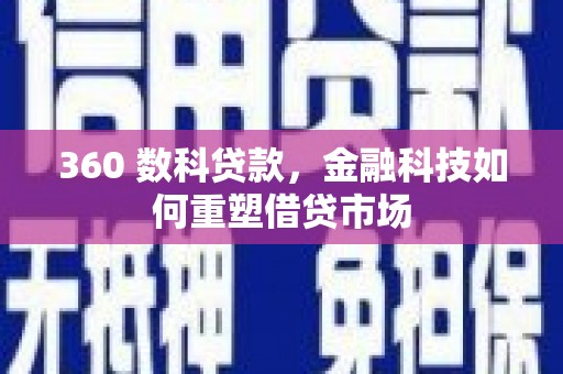 学甲360 数科贷款，金融科技如何重塑借贷市场