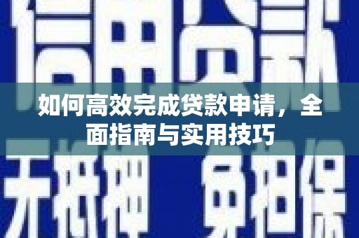 学甲如何高效完成贷款申请，全面指南与实用技巧