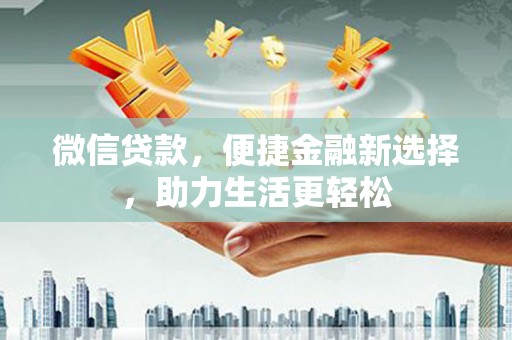 学甲微信贷款，便捷金融新选择，助力生活更轻松