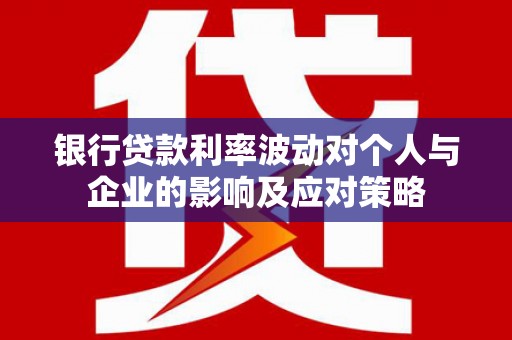 学甲银行贷款利率波动对个人与企业的影响及应对策略