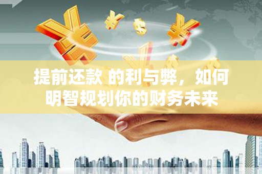 学甲提前还款 的利与弊，如何明智规划你的财务未来